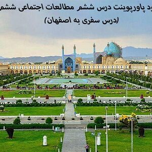 دانلود پاورپوینت درس ششم مطالعات اجتماعی ششم(درس سفری به اصفهان)