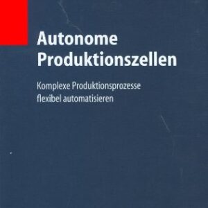 Autonome produktionszellen : komplexe produktionsprozesse flexibel automatisieren